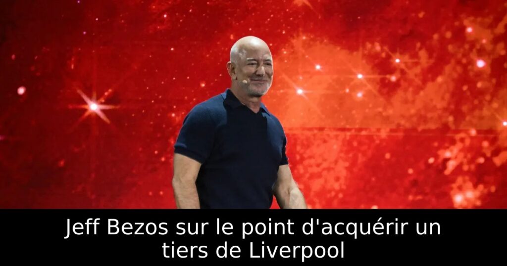Jeff Bezos sur le point d&rsquo;acquérir un tiers de Liverpool