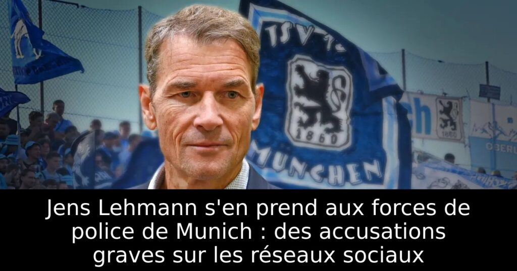 Jens Lehmann s&rsquo;en prend aux forces de police de Munich : des accusations graves sur les réseaux sociaux