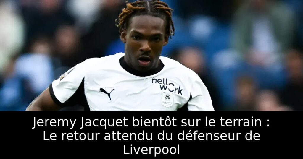 Jeremy Jacquet bientôt sur le terrain : Le retour attendu du défenseur de Liverpool
