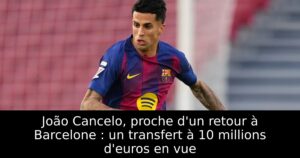 João Cancelo, proche d&rsquo;un retour à Barcelone : un transfert à 10 millions d&rsquo;euros en vue