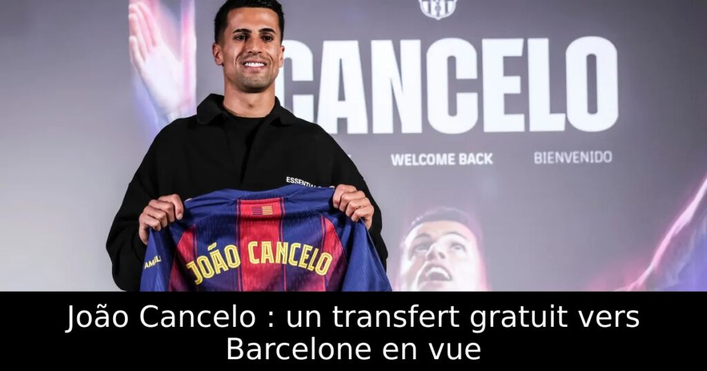 João Cancelo : un transfert gratuit vers Barcelone en vue