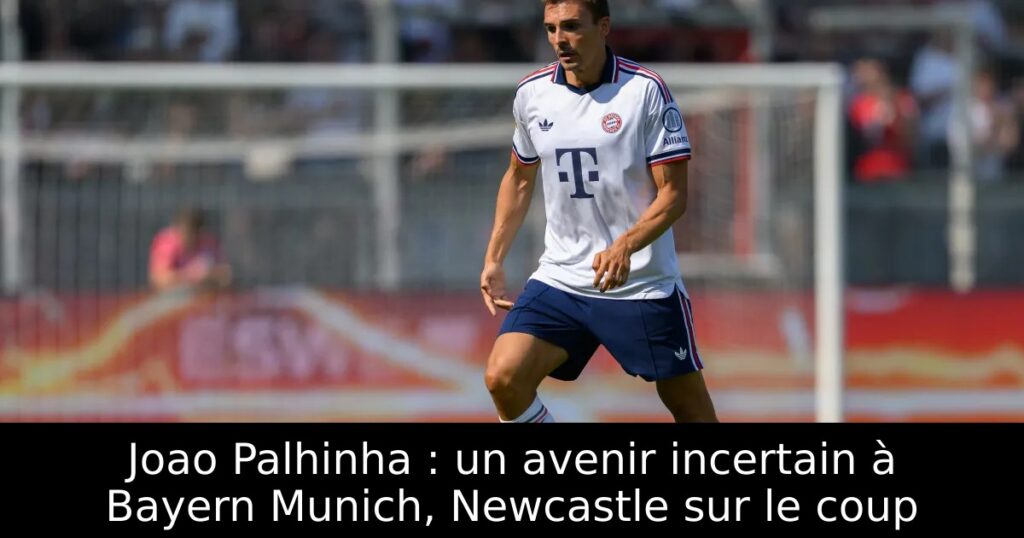 Joao Palhinha : un avenir incertain à Bayern Munich, Newcastle sur le coup