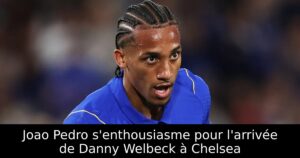Joao Pedro s&rsquo;enthousiasme pour l&rsquo;arrivée de Danny Welbeck à Chelsea
