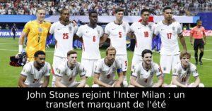John Stones rejoint l&rsquo;Inter Milan : un transfert marquant de l&rsquo;été