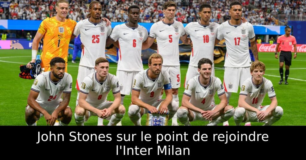 John Stones sur le point de rejoindre l&rsquo;Inter Milan