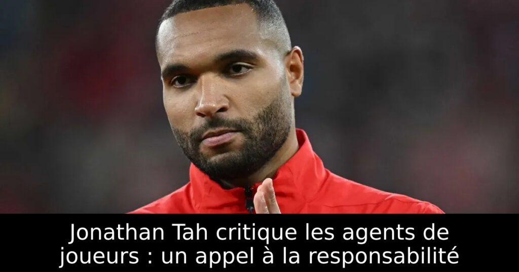Jonathan Tah critique les agents de joueurs : un appel à la responsabilité