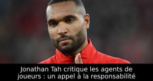 Jonathan Tah critique les agents de joueurs : un appel à la responsabilité