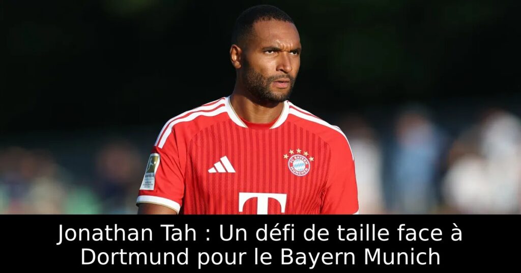 Jonathan Tah : Un défi de taille face à Dortmund pour le Bayern Munich