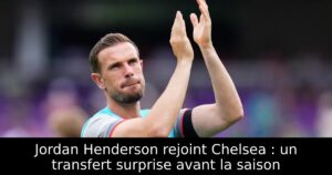 Jordan Henderson rejoint Chelsea : un transfert surprise avant la saison