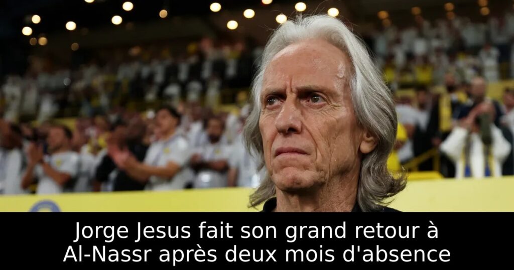 Jorge Jesus fait son grand retour à Al-Nassr après deux mois d&rsquo;absence