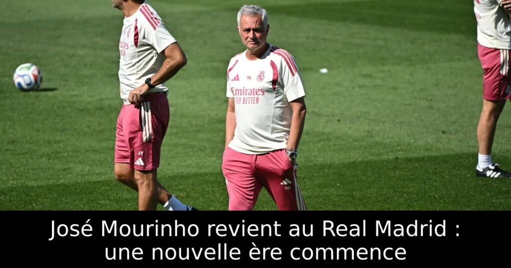 José Mourinho revient au Real Madrid : une nouvelle ère commence