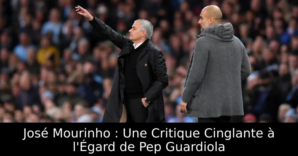 José Mourinho : Une Critique Cinglante à l&rsquo;Égard de Pep Guardiola
