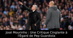 José Mourinho : Une Critique Cinglante à l&rsquo;Égard de Pep Guardiola