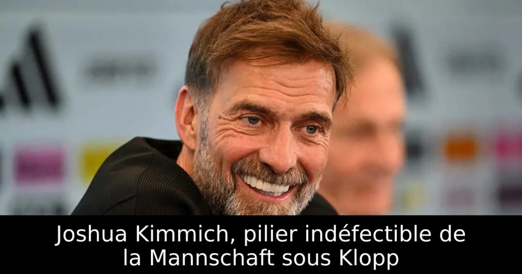Joshua Kimmich, pilier indéfectible de la Mannschaft sous Klopp