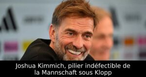 Joshua Kimmich, pilier indéfectible de la Mannschaft sous Klopp