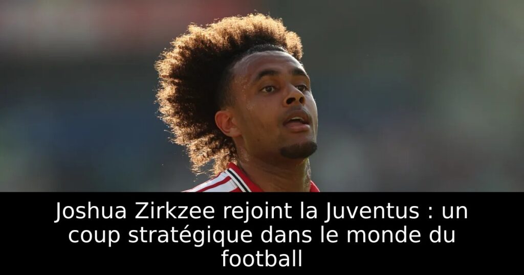 Joshua Zirkzee rejoint la Juventus : un coup stratégique dans le monde du football