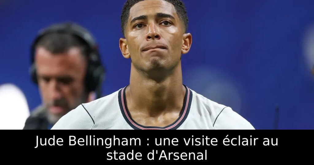 Jude Bellingham : une visite éclair au stade d&rsquo;Arsenal