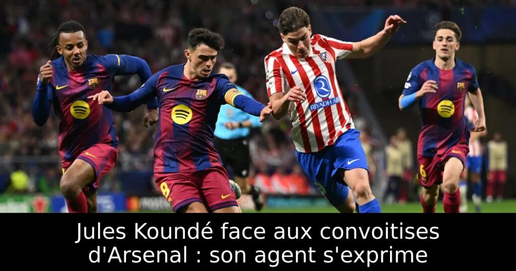 Jules Koundé face aux convoitises d&rsquo;Arsenal : son agent s&rsquo;exprime