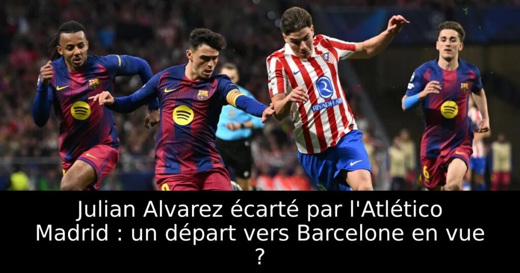 Julian Alvarez écarté par l&rsquo;Atlético Madrid : un départ vers Barcelone en vue ?