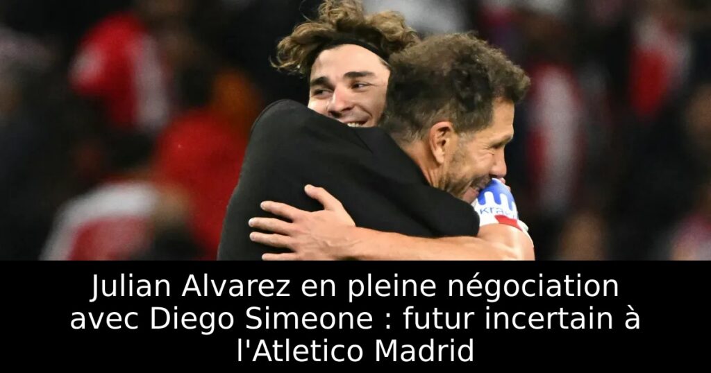 Julian Alvarez en pleine négociation avec Diego Simeone : futur incertain à l&rsquo;Atletico Madrid