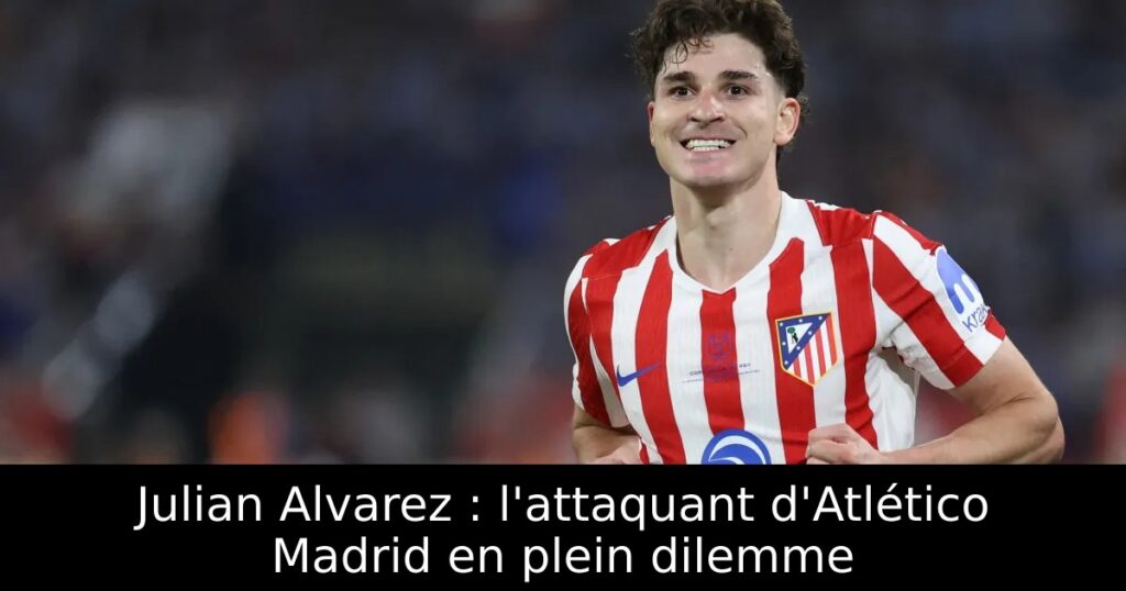 Julian Alvarez : l&rsquo;attaquant d&rsquo;Atlético Madrid en plein dilemme
