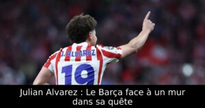 Julian Alvarez : Le Barça face à un mur dans sa quête