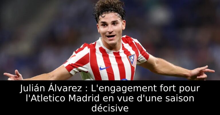 Julián Álvarez : L'engagement fort pour l'Atletico Madrid en vue d'une saison décisive