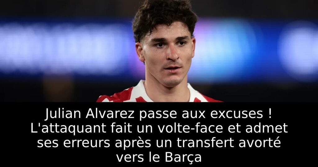 Julian Alvarez passe aux excuses ! L&rsquo;attaquant fait un volte-face et admet ses erreurs après un transfert avorté vers le Barça