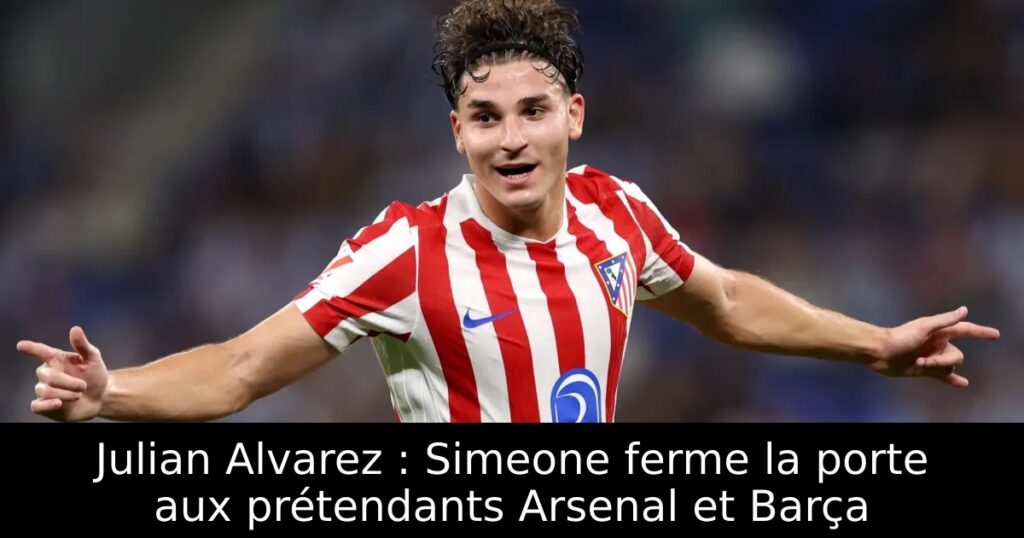 Julian Alvarez : Simeone ferme la porte aux prétendants Arsenal et Barça