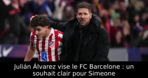 Julián Álvarez vise le FC Barcelone : un souhait clair pour Simeone