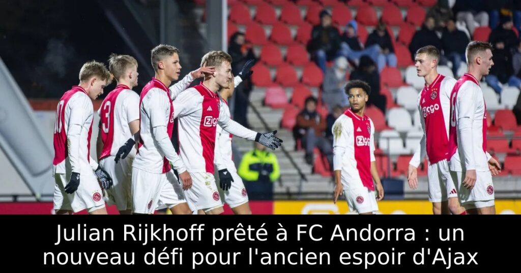 Julian Rijkhoff prêté à FC Andorra : un nouveau défi pour l&rsquo;ancien espoir d&rsquo;Ajax