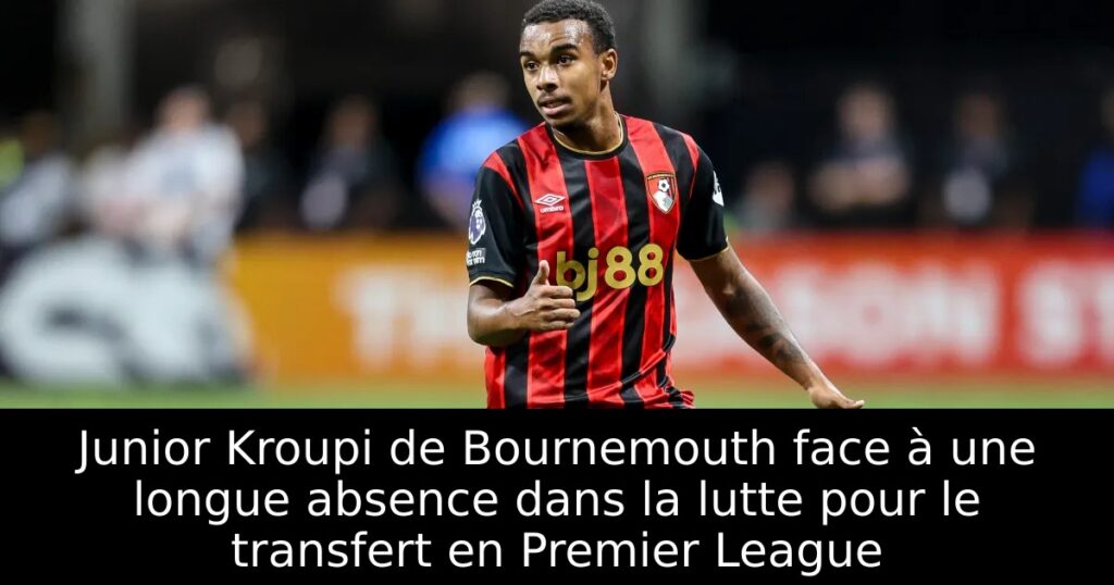 Junior Kroupi de Bournemouth face à une longue absence dans la lutte pour le transfert en Premier League