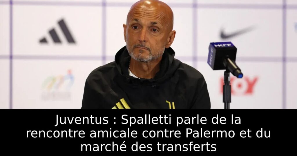 Juventus : Spalletti parle de la rencontre amicale contre Palermo et du marché des transferts