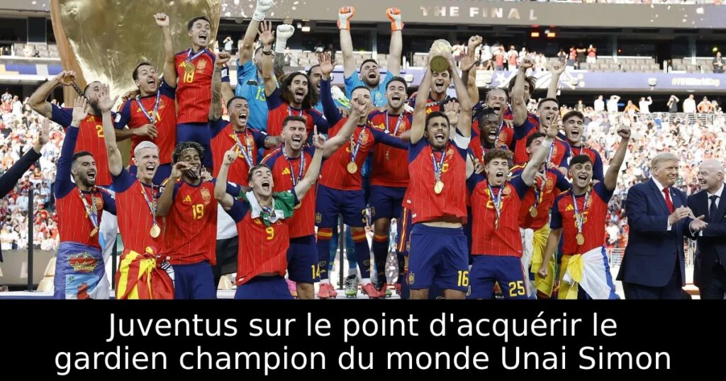 Juventus sur le point d&rsquo;acquérir le gardien champion du monde Unai Simon