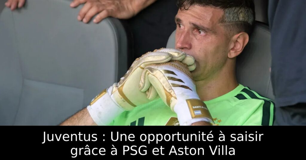 Juventus : Une opportunité à saisir grâce à PSG et Aston Villa