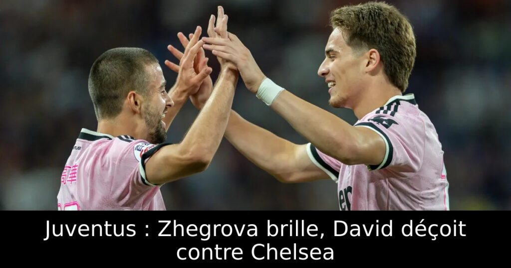 Juventus : Zhegrova brille, David déçoit contre Chelsea