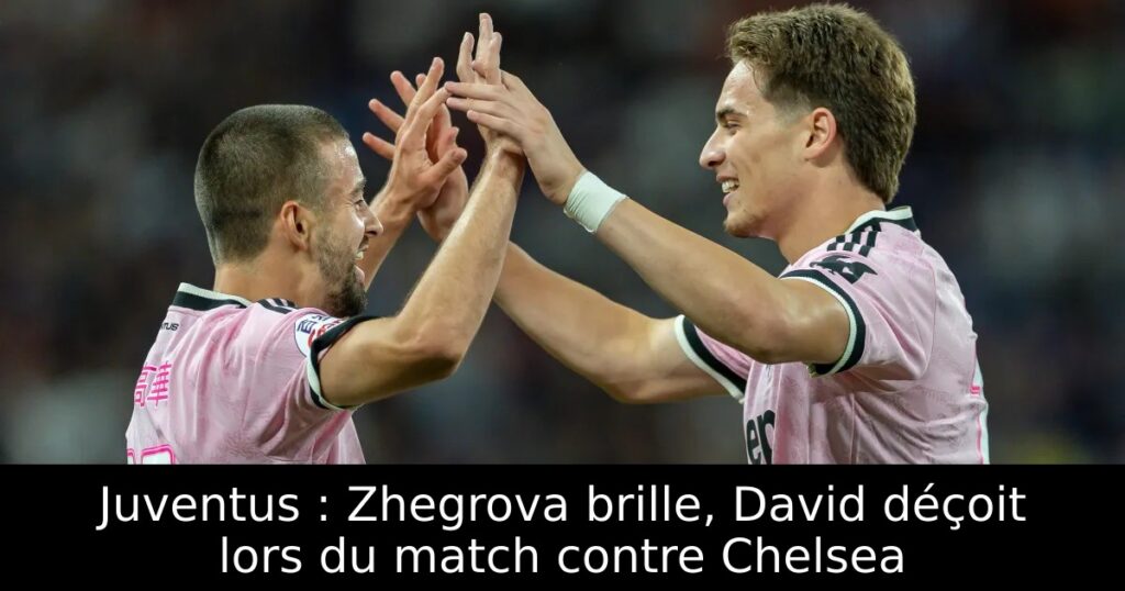 Juventus : Zhegrova brille, David déçoit lors du match contre Chelsea