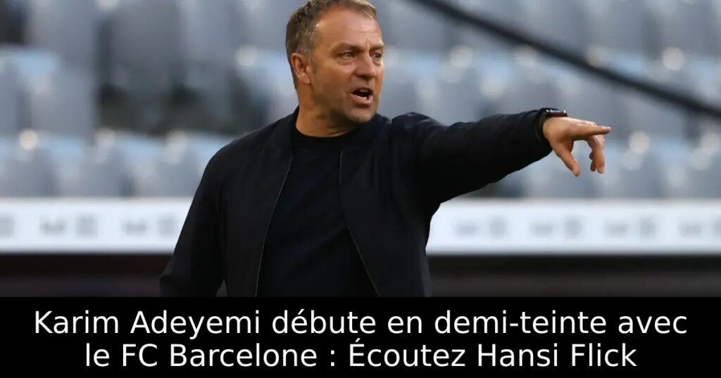 Karim Adeyemi débute en demi-teinte avec le FC Barcelone : Écoutez Hansi Flick