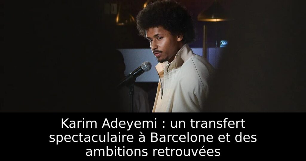 Karim Adeyemi : un transfert spectaculaire à Barcelone et des ambitions retrouvées