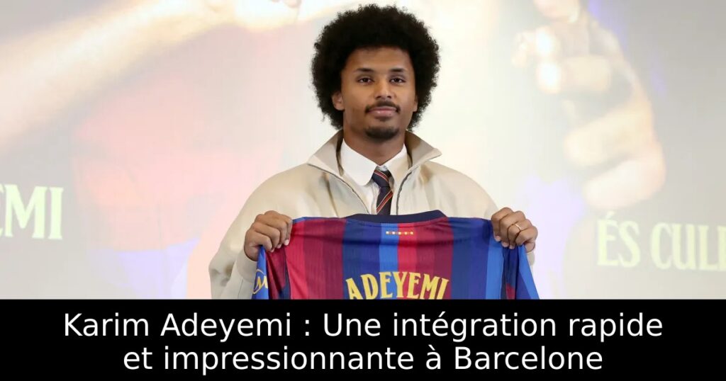 Karim Adeyemi : Une intégration rapide et impressionnante à Barcelone