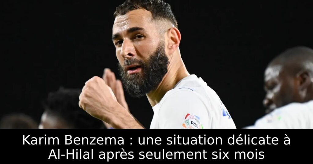 Karim Benzema : une situation délicate à Al-Hilal après seulement six mois