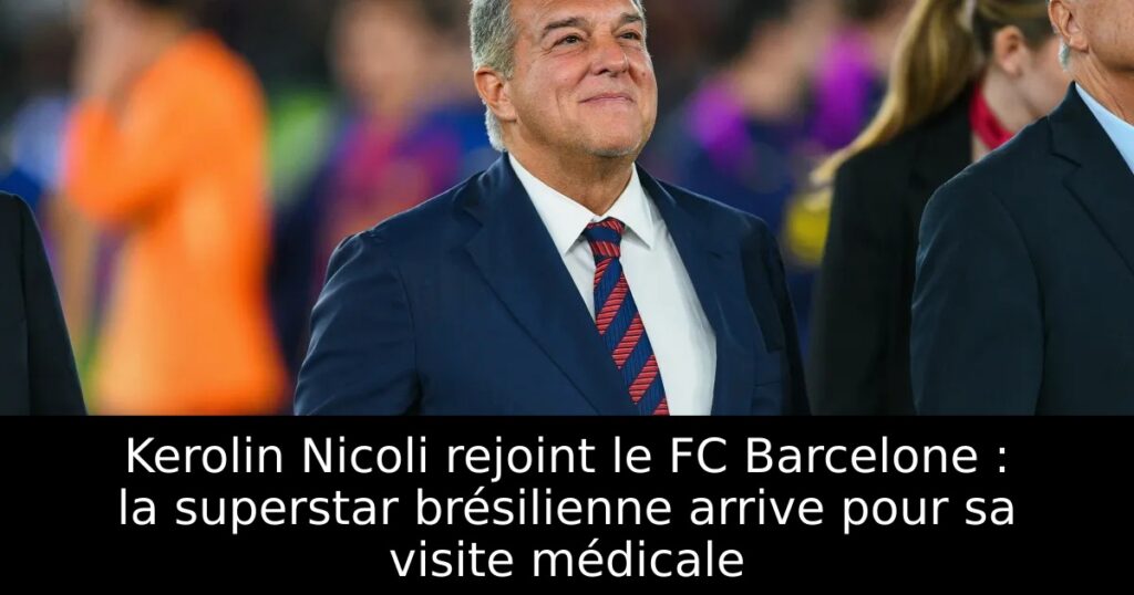 Kerolin Nicoli rejoint le FC Barcelone : la superstar brésilienne arrive pour sa visite médicale
