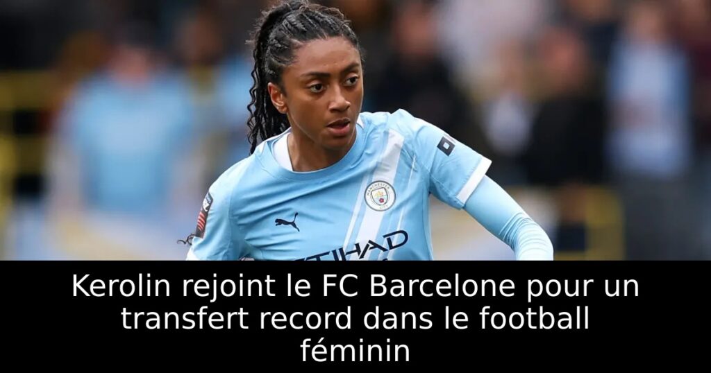 Kerolin rejoint le FC Barcelone pour un transfert record dans le football féminin