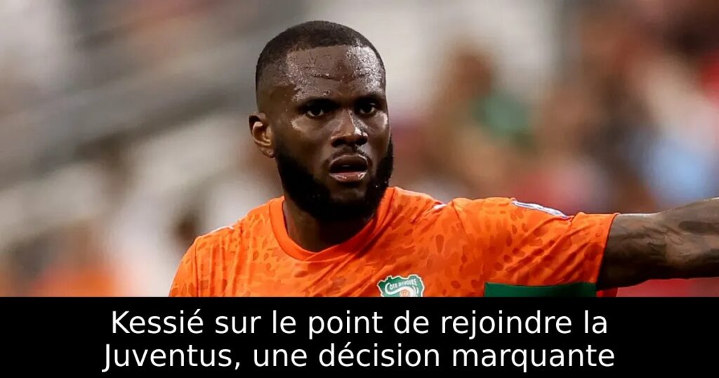 Kessié sur le point de rejoindre la Juventus, une décision marquante