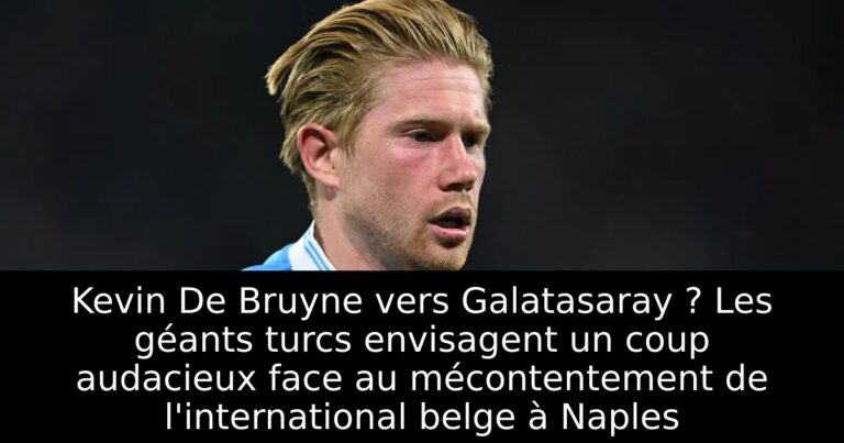 Kevin De Bruyne vers Galatasaray ? Les géants turcs envisagent un coup audacieux face au mécontentement de l'international belge à Naples
