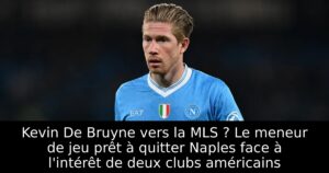 Kevin De Bruyne vers la MLS ? Le meneur de jeu prêt à quitter Naples face à l&rsquo;intérêt de deux clubs américains