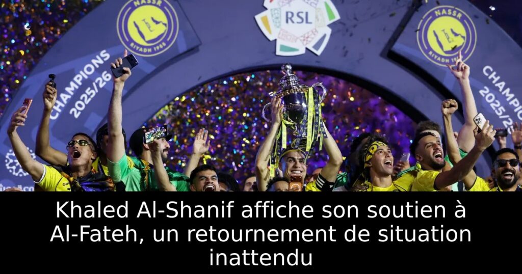 Khaled Al-Shanif affiche son soutien à Al-Fateh, un retournement de situation inattendu