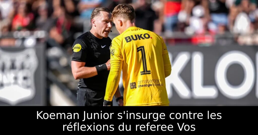 Koeman Junior s&rsquo;insurge contre les réflexions du referee Vos
