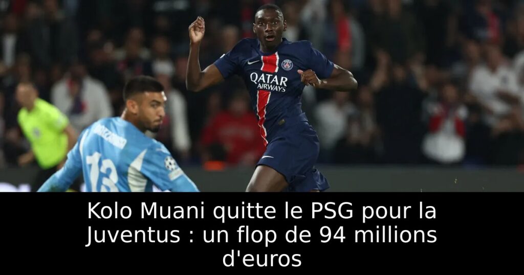 Kolo Muani quitte le PSG pour la Juventus : un flop de 94 millions d&rsquo;euros