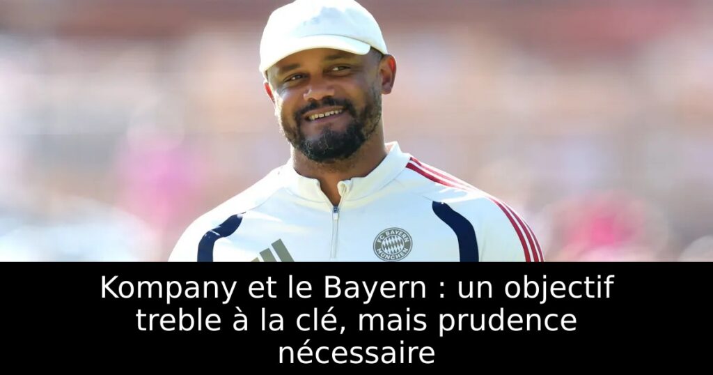 Kompany et le Bayern : un objectif treble à la clé, mais prudence nécessaire